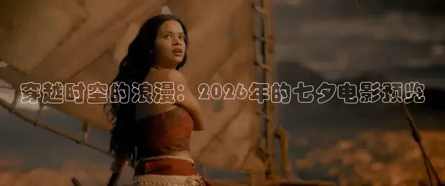 穿越时空的浪漫：2026年的七夕电影预览